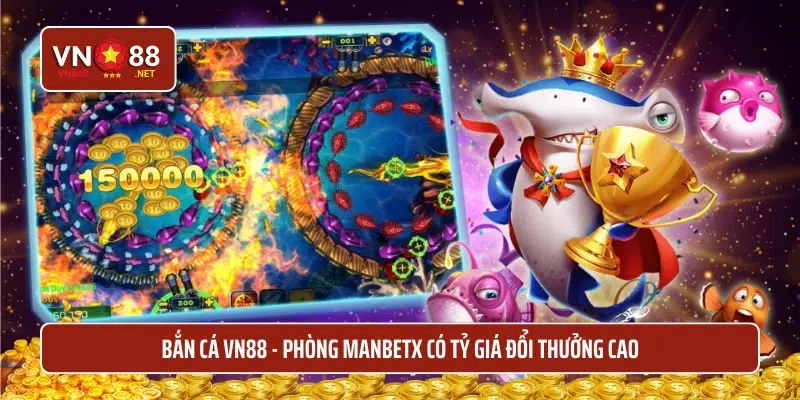 Bắn cá VN88 - phòng manbetx có tỷ giá đổi thưởng cao