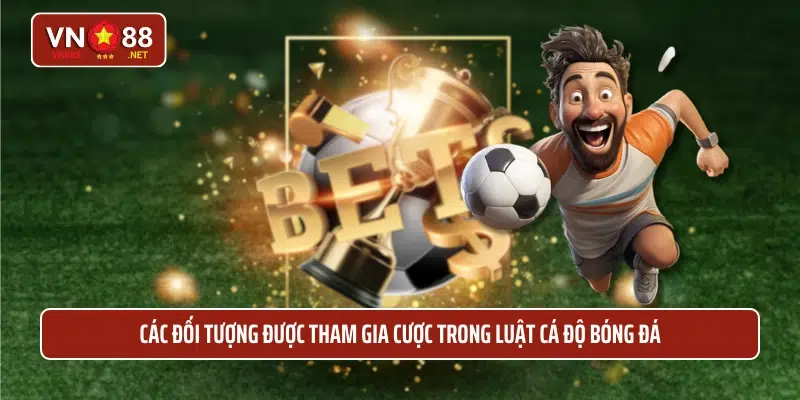 Các đối tượng được tham gia cược trong luật cá độ bóng đá