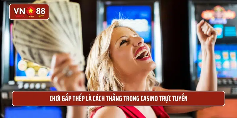 Chơi gấp thếp là cách thắng trong casino trực tuyến 